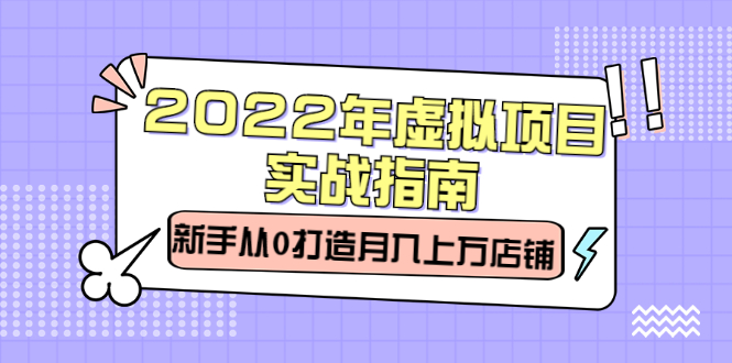 2022年虚拟项目实战指南，新手从0打造月入上万店铺【视频课程】极优客-网创项目资源站-副业项目-创业项目-搞钱项目极优客网创