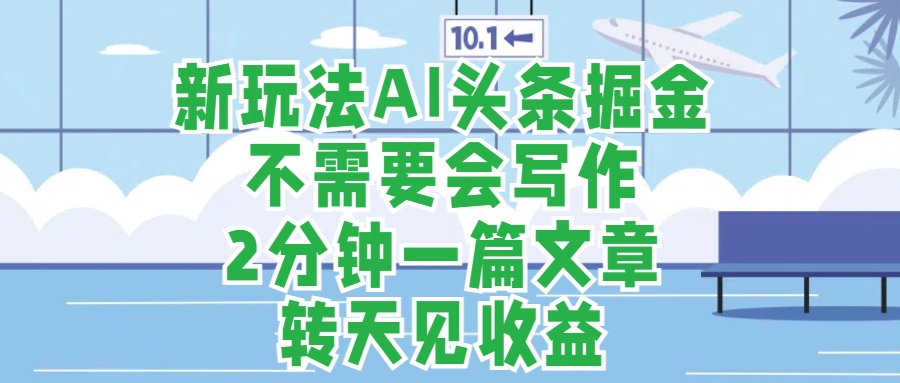 新玩法AI头条掘金，顺应大局总不会错，2分钟一篇原创文章，不需要会写作，AI自动生成，转天见收益，长久可操作，小白直接上手毫无压力极优客-网创项目资源站-副业项目-创业项目-搞钱项目极优客网创