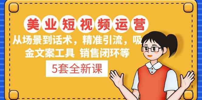 5套·美业短视频运营课 从场景到话术·精准引流·吸金文案工具·销售闭环等极优客-网创项目资源站-副业项目-创业项目-搞钱项目极优客网创