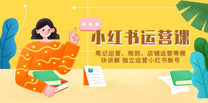 小红书·运营课，笔记运营、规则、店铺运营等模块讲解 独立运营小红书账号极优客-网创项目资源站-副业项目-创业项目-搞钱项目极优客网创