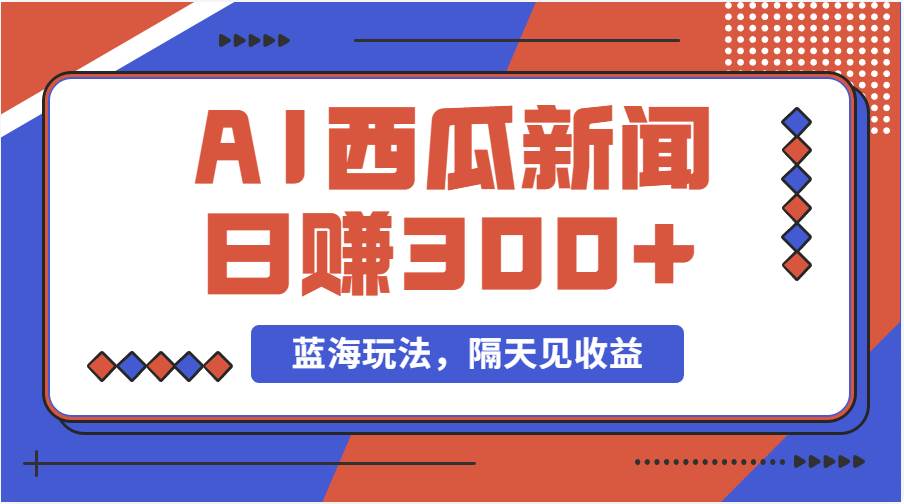 蓝海最新玩法西瓜视频原创搞笑新闻当天有收益单号日赚300+项目极优客-网创项目资源站-副业项目-创业项目-搞钱项目极优客网创