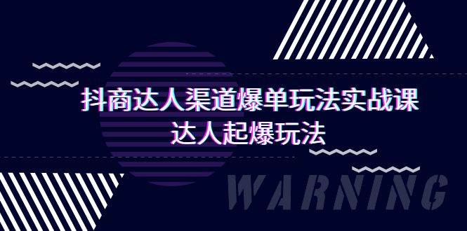 抖商达人-渠道爆单玩法实操课，达人起爆玩法（29节课）极优客-网创项目资源站-副业项目-创业项目-搞钱项目极优客网创