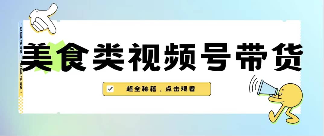 美食类视频号带货【内含去重方法】极优客-网创项目资源站-副业项目-创业项目-搞钱项目极优客网创
