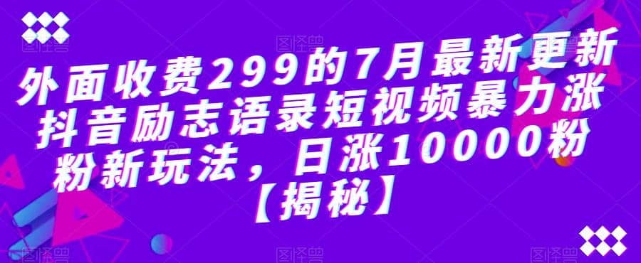 外面收费299的7月最新更新抖音励志语录短视频暴力涨粉新玩法，日涨10000粉【揭秘】极优客-网创项目资源站-副业项目-创业项目-搞钱项目极优客网创