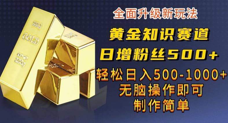 黄金知识赛道，一条作品涨粉500+，私域高利润单品转化，一部手机轻松实现日入500【揭秘】极优客-网创项目资源站-副业项目-创业项目-搞钱项目极优客网创