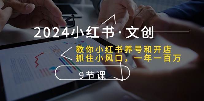 2024小红书·文创：教你小红书养号和开店、抓住小风口 一年一百万 (9节课)极优客-网创项目资源站-副业项目-创业项目-搞钱项目极优客网创