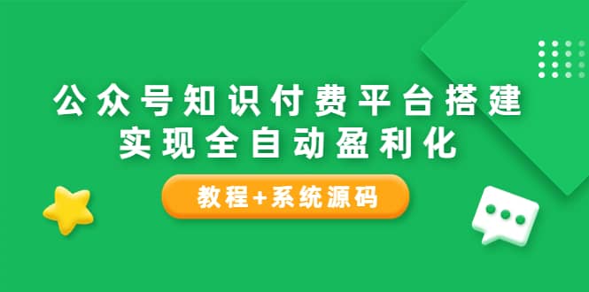 公众号知识付费平台搭建，实现全自动化盈利（教程+系统源码）极优客-网创项目资源站-副业项目-创业项目-搞钱项目极优客网创