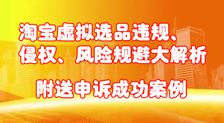 淘宝虚拟选品违规、侵权、风险规避大解析，附送申诉成功案例！极优客-网创项目资源站-副业项目-创业项目-搞钱项目极优客网创