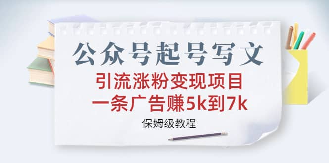 公众号起号写文、引流涨粉变现项目，一条广告赚5k到7k，保姆级教程极优客-网创项目资源站-副业项目-创业项目-搞钱项目极优客网创