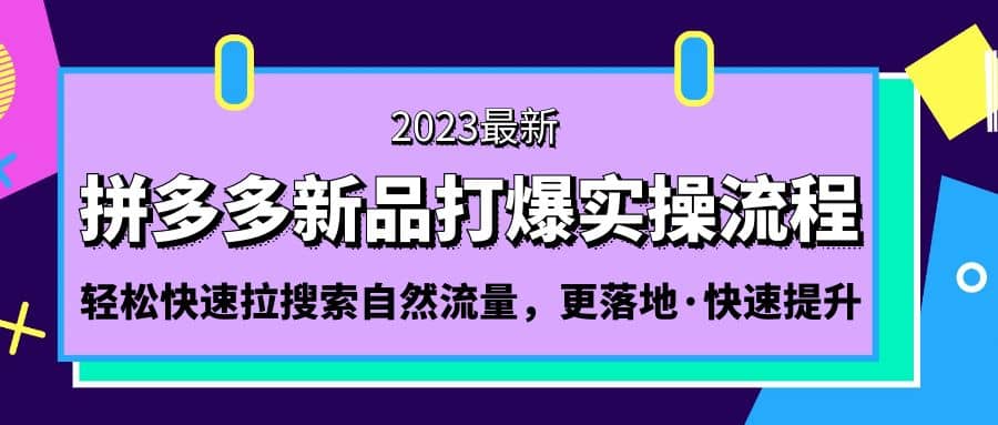 拼多多-新品打爆实操流程：轻松快速拉搜索自然流量，更落地·快速提升极优客-网创项目资源站-副业项目-创业项目-搞钱项目极优客网创