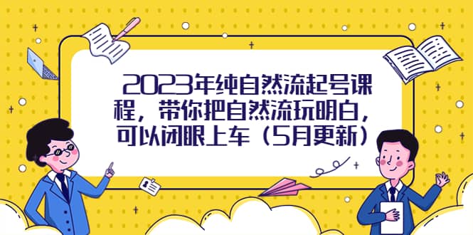 2023年纯自然流起号课程，带你把自然流玩明白，可以闭眼上车（5月更新）极优客-网创项目资源站-副业项目-创业项目-搞钱项目极优客网创
