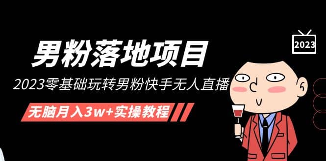 【男粉落地项目】2023零基础玩转男粉快手无人直播，无脑月入3w+实操教程！极优客-网创项目资源站-副业项目-创业项目-搞钱项目极优客网创