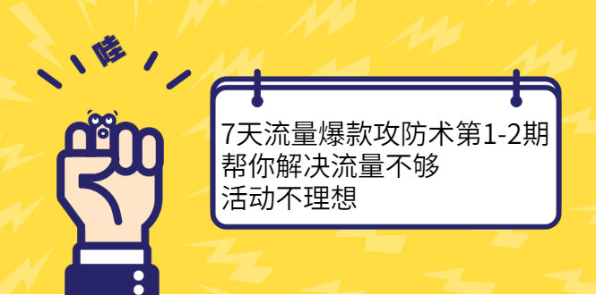 7天流量爆款攻防术第1-2期，帮你解决流量不够，活动不理想极优客-网创项目资源站-副业项目-创业项目-搞钱项目极优客网创