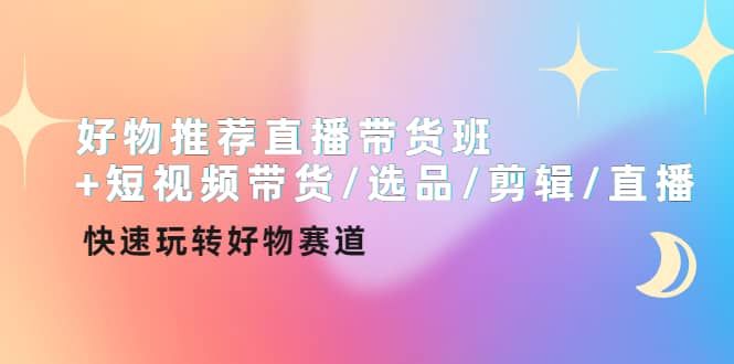 好物推荐直播带货班+短视频带货/选品/剪辑/直播，快速玩转好物赛道极优客-网创项目资源站-副业项目-创业项目-搞钱项目极优客网创