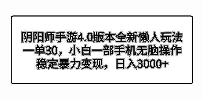 阴阳师手游4.0版本全新懒人玩法，一单30，小白一部手机无脑操作，稳定暴力变现极优客-网创项目资源站-副业项目-创业项目-搞钱项目极优客网创