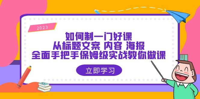 如何制一门·好课：从标题文案 内容 海报，全面手把手保姆级实战教你做课极优客-网创项目资源站-副业项目-创业项目-搞钱项目极优客网创