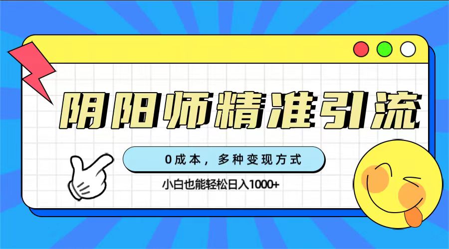 0成本阴阳师精准引流，多种变现方式，小白也能轻松日入1000+极优客-网创项目资源站-副业项目-创业项目-搞钱项目极优客网创