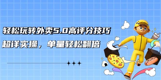 轻松玩转外卖5.0高评分技巧，超详实操，单量轻松翻倍（21节视频课）极优客-网创项目资源站-副业项目-创业项目-搞钱项目极优客网创