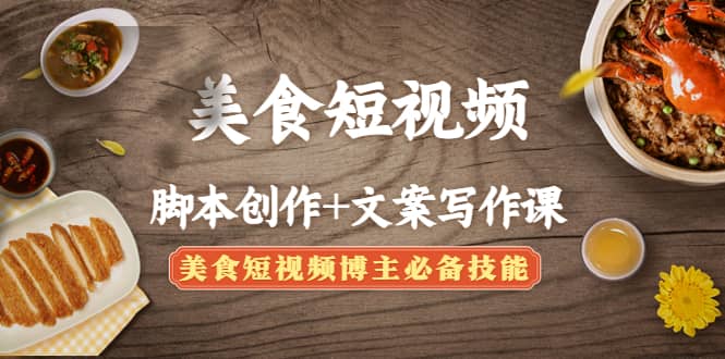 美食短视频创作+文案写作课：美食短视频博主必备技能极优客-网创项目资源站-副业项目-创业项目-搞钱项目极优客网创