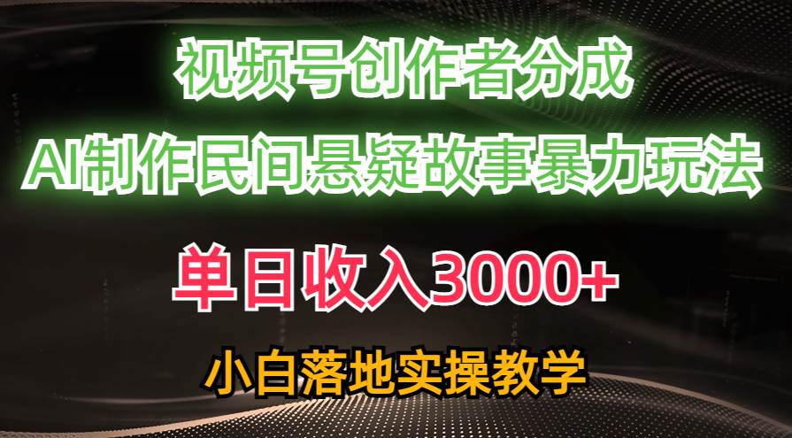 单日收入3000+，视频号创作者分成，AI创作民间悬疑故事，条条爆流极优客-网创项目资源站-副业项目-创业项目-搞钱项目极优客网创