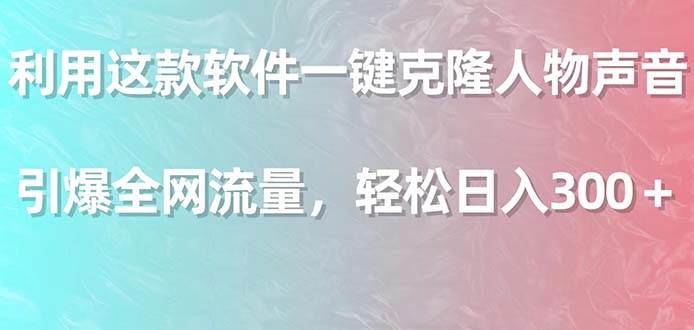 利用这款软件一键克隆人物声音，引爆全网流量，轻松日入300＋极优客-网创项目资源站-副业项目-创业项目-搞钱项目极优客网创