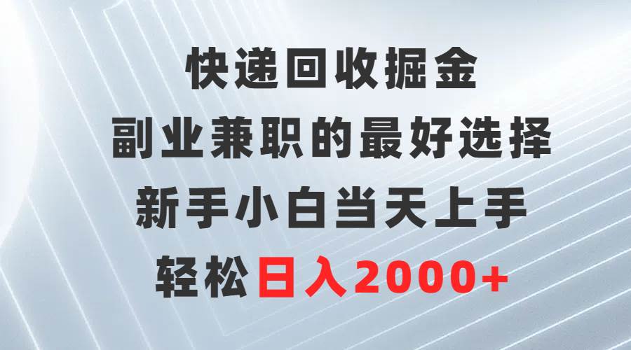 快递回收掘金，副业兼职的最好选择，新手小白当天上手，轻松日入2000+极优客-网创项目资源站-副业项目-创业项目-搞钱项目极优客网创