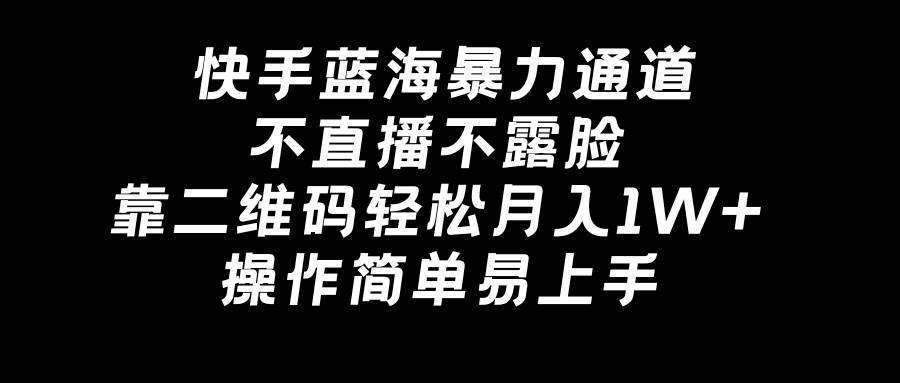 快手蓝海暴力通道，不直播不露脸，靠二维码轻松月入1W+，操作简单易上手极优客-网创项目资源站-副业项目-创业项目-搞钱项目极优客网创