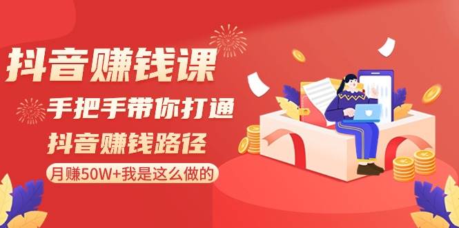 抖音赚钱课-手把手带你打通抖音赚钱路径：月赚50W+我是这么做的！极优客-网创项目资源站-副业项目-创业项目-搞钱项目极优客网创