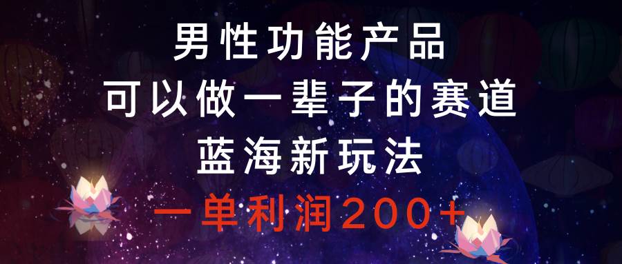 男性功能产品，可以做一辈子的赛道，蓝海新玩法，一单利润200+极优客-网创项目资源站-副业项目-创业项目-搞钱项目极优客网创