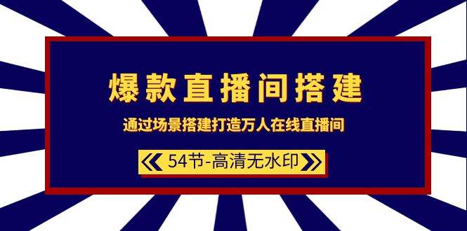 爆款直播间-搭建：通过场景搭建-打造万人在线直播间（54节-高清无水印）极优客-网创项目资源站-副业项目-创业项目-搞钱项目极优客网创