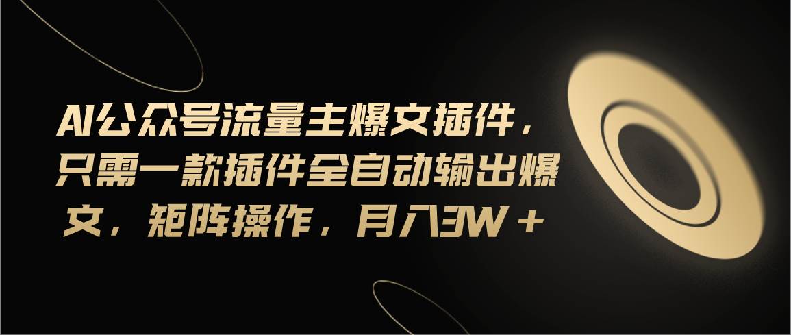Ai公众号流量主爆文插件，只需一款插件全自动输出爆文，矩阵操作，月入3w+极优客-网创项目资源站-副业项目-创业项目-搞钱项目极优客网创