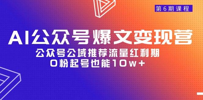 AI公众号爆文-变现营06期，公众号公域推荐流量红利期，0粉起号也能10w+极优客-网创项目资源站-副业项目-创业项目-搞钱项目极优客网创