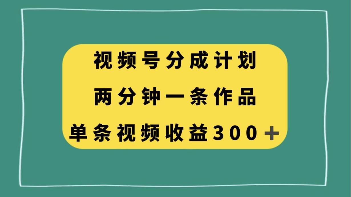 视频号分成计划，两分钟一条作品，单视频收益300+极优客-网创项目资源站-副业项目-创业项目-搞钱项目极优客网创