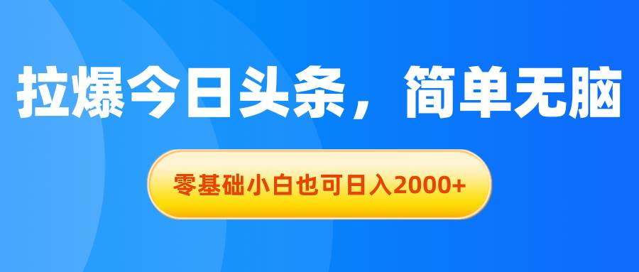 拉爆今日头条，简单无脑，零基础小白也可日入2000+极优客-网创项目资源站-副业项目-创业项目-搞钱项目极优客网创