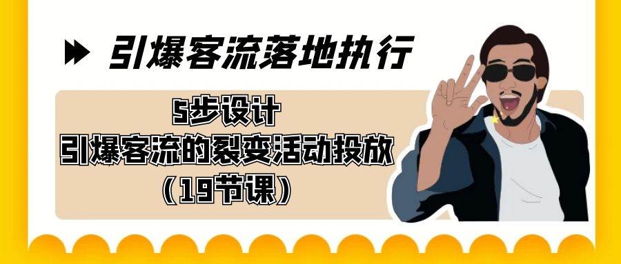 引爆-客流落地执行，5步设计引爆客流的裂变活动投放（19节课）极优客-网创项目资源站-副业项目-创业项目-搞钱项目极优客网创