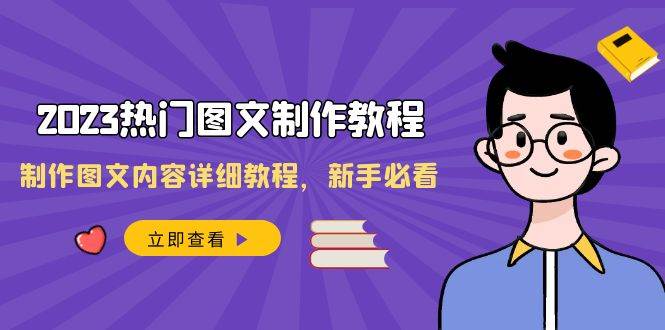 2023热门图文-制作教程，制作图文内容详细教程，新手必看（30节课）极优客-网创项目资源站-副业项目-创业项目-搞钱项目极优客网创