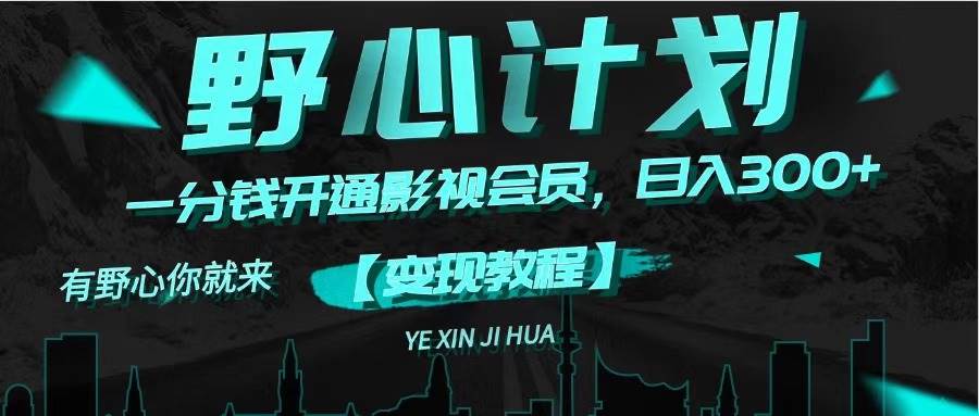 《野心计划》一分钱卖影视会员，日入300+极优客-网创项目资源站-副业项目-创业项目-搞钱项目极优客网创