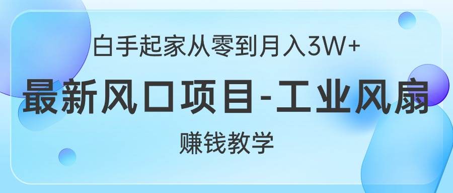 白手起家从零到月入3W+，最新风口项目-工业风扇赚钱教学极优客-网创项目资源站-副业项目-创业项目-搞钱项目极优客网创