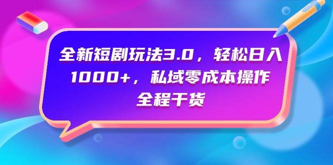 全新短剧玩法3.0，轻松日入1000+，私域零成本操作，全程干货极优客-网创项目资源站-副业项目-创业项目-搞钱项目极优客网创