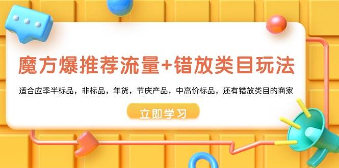 魔方·爆推荐流量+错放类目玩法：适合应季半标品，非标品，年货，节庆产品，中高价标品极优客-网创项目资源站-副业项目-创业项目-搞钱项目极优客网创