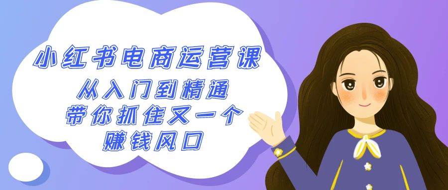 2024小红书-电商运营课，从入门到精通，带你抓住又一个赚钱风口（50节课）极优客-网创项目资源站-副业项目-创业项目-搞钱项目极优客网创