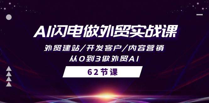 AI闪电做外贸实战课，外贸建站/开发客户/内容营销/从0到3做外贸AI-62节极优客-网创项目资源站-副业项目-创业项目-搞钱项目极优客网创