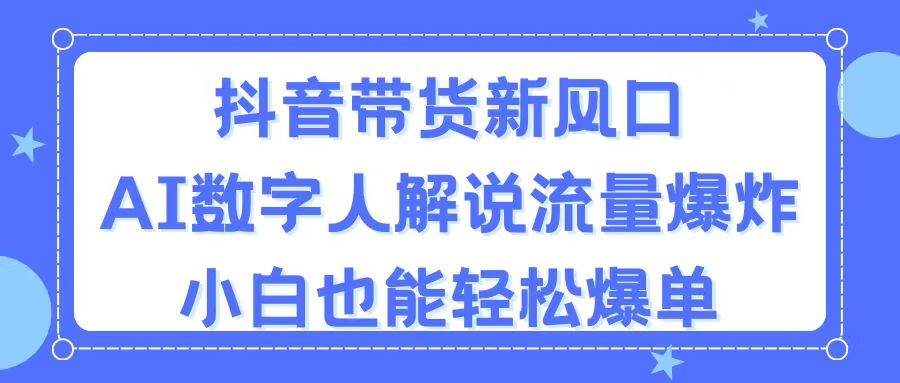 抖音带货新风口，AI数字人解说，流量爆炸，小白也能轻松爆单极优客-网创项目资源站-副业项目-创业项目-搞钱项目极优客网创