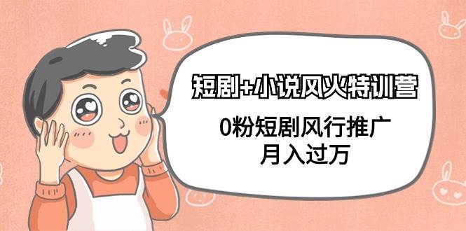短剧+小说风火特训营，0粉短剧风行推广，月入过万（102节课）极优客-网创项目资源站-副业项目-创业项目-搞钱项目极优客网创