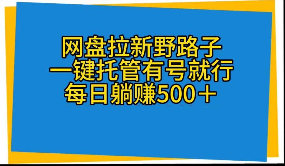 网盘拉新野路子，一键托管有号就行，全自动代发视频，每日躺赚500＋极优客-网创项目资源站-副业项目-创业项目-搞钱项目极优客网创