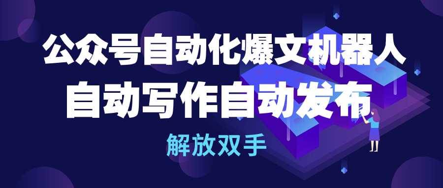 公众号流量主自动化爆文机器人，自动写作自动发布，解放双手极优客-网创项目资源站-副业项目-创业项目-搞钱项目极优客网创