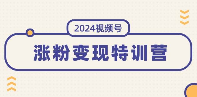 2024视频号-涨粉变现特训营：一站式打造稳定视频号涨粉变现模式（10节）极优客-网创项目资源站-副业项目-创业项目-搞钱项目极优客网创