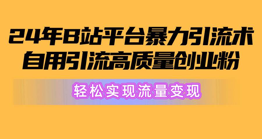 2024年B站平台暴力引流术，自用引流高质量创业粉，轻松实现流量变现！极优客-网创项目资源站-副业项目-创业项目-搞钱项目极优客网创