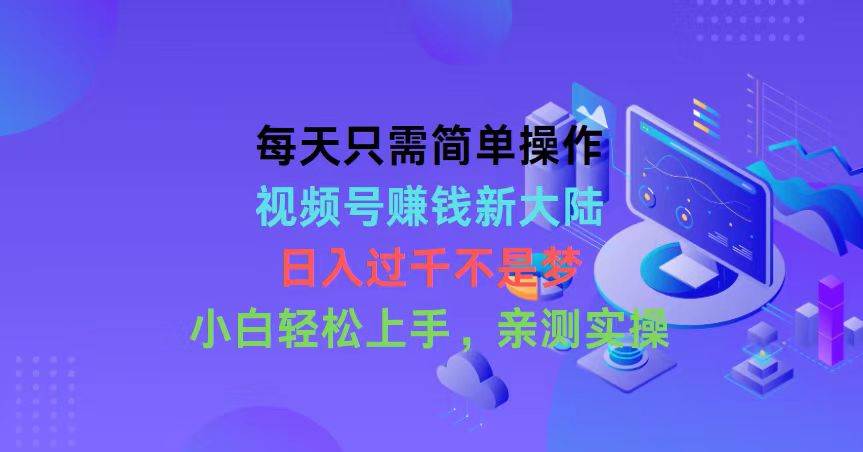 每天只需简单操作，视频号赚钱新大陆，日入过千不是梦，小白轻松上手，…极优客-网创项目资源站-副业项目-创业项目-搞钱项目极优客网创