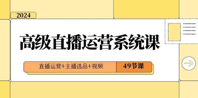 2024高级直播·运营系统课，直播运营+主播选品+视频（49节课）极优客-网创项目资源站-副业项目-创业项目-搞钱项目极优客网创